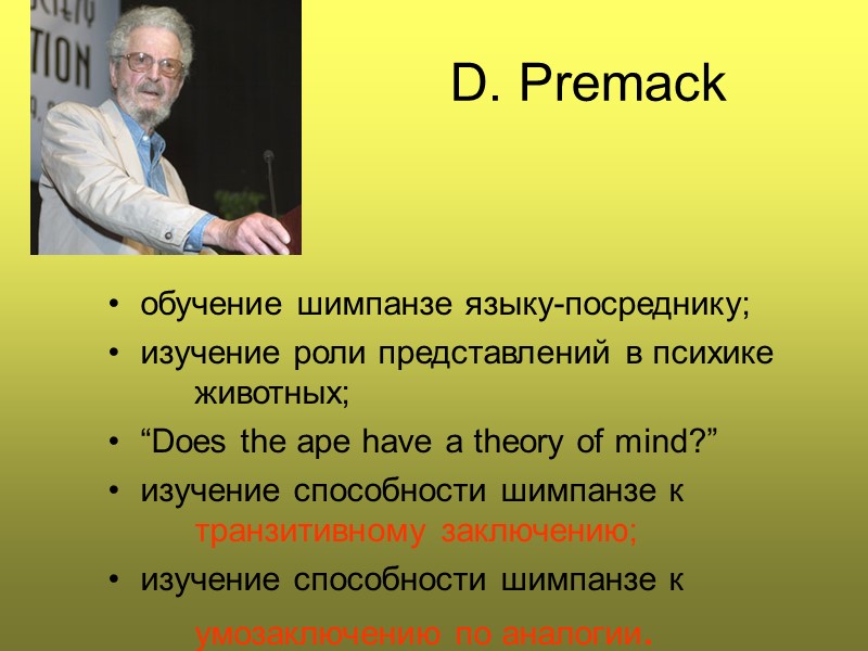 D. Premack  обучение шимпанзе языку-посреднику; изучение роли представлений в психике  животных; “Does